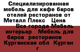 Специализированная мебель для кафе,баров,отелей,ресторанов от Металл Плекс › Цена ­ 5 000 - Все города Мебель, интерьер » Мебель для баров, ресторанов   . Курганская обл.,Курган г.